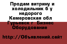 Продам витрину и холодильник б/у недорого - Кемеровская обл., Гурьевск г. Бизнес » Оборудование   